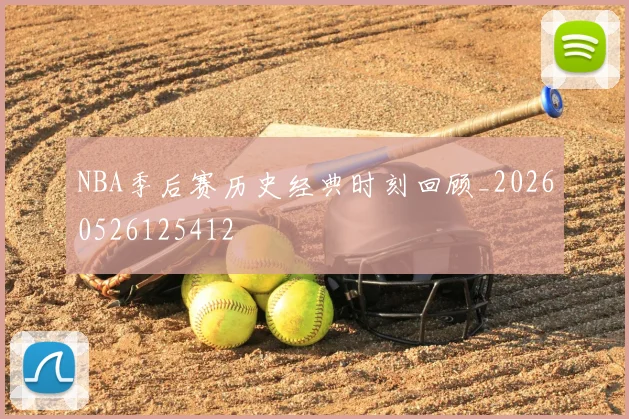 NBA季后赛历史经典时刻回顾_20260526125412