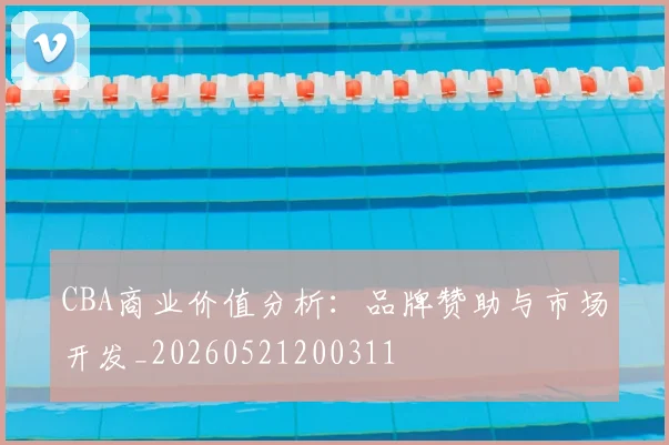 CBA商业价值分析：品牌赞助与市场开发_20260521200311