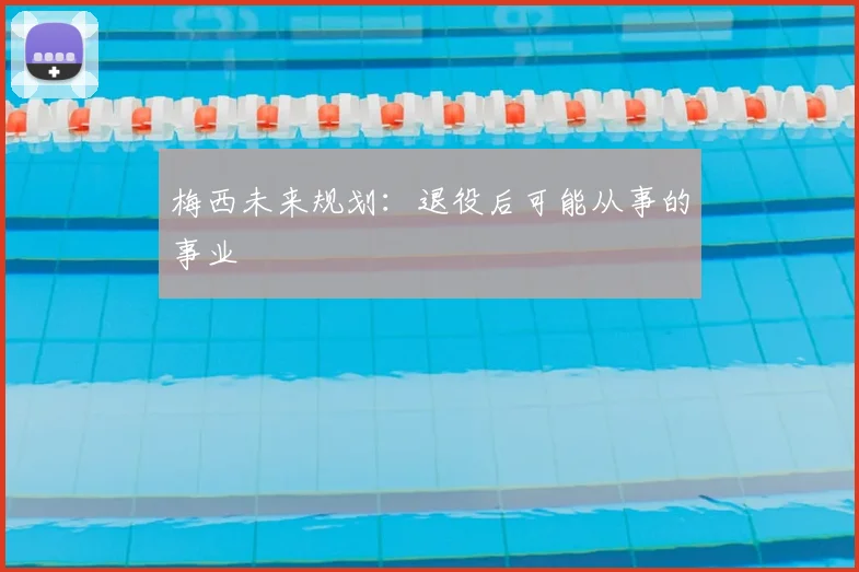 梅西未来规划:退役后可能从事的事业