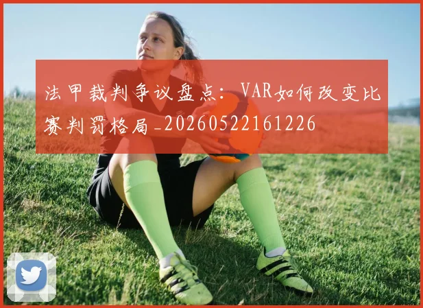 法甲裁判争议盘点:VAR如何改变比赛判罚格局_20260522161226