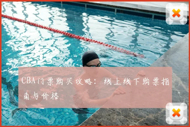 CBA门票购买攻略：线上线下购票指南与价格