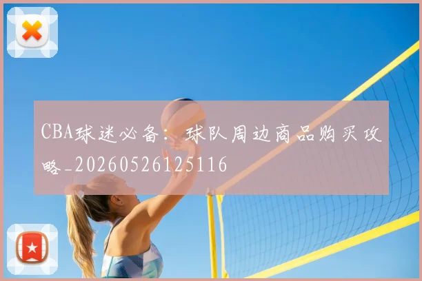 CBA球迷必备:球队周边商品购买攻略_20260526125116