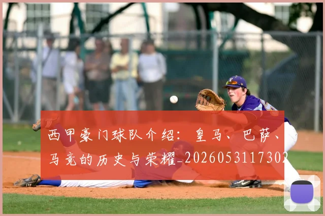 西甲豪门球队介绍:皇马、巴萨、马竞的历史与荣耀_20260531173026