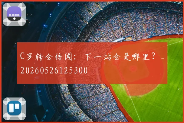 C罗转会传闻:下一站会是哪里?_20260526125300