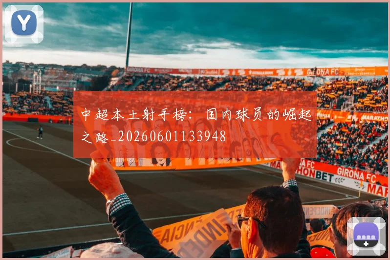 中超本土射手榜:国内球员的崛起之路_20260601133948