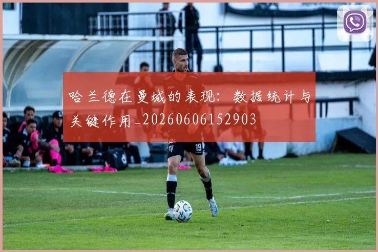 哈兰德在曼城的表现:数据统计与关键作用_20260606152903