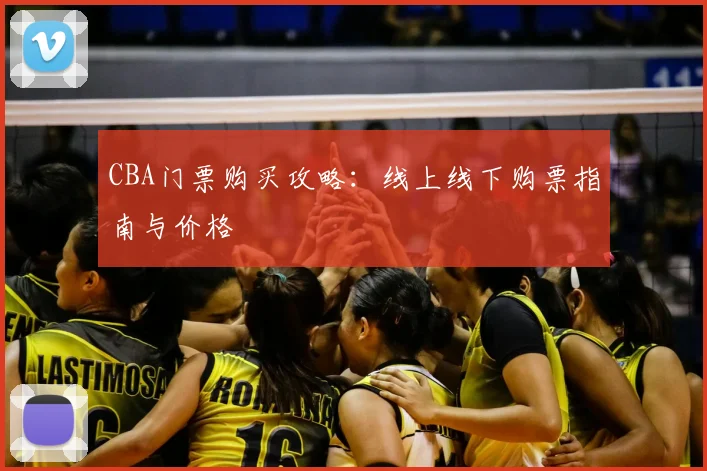 CBA门票购买攻略:线上线下购票指南与价格