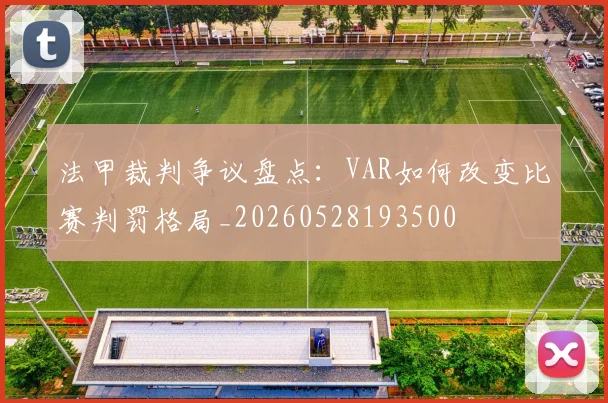 法甲裁判争议盘点:VAR如何改变比赛判罚格局_20260528193500