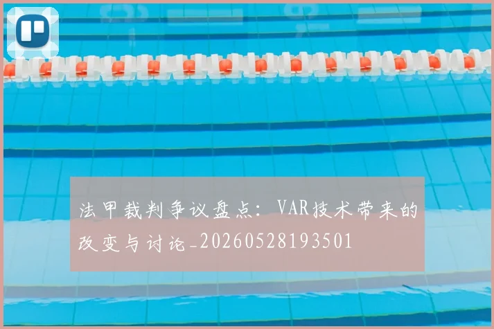 法甲裁判争议盘点:VAR技术带来的改变与讨论_20260528193501