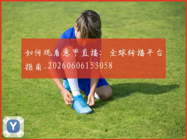 如何观看意甲直播:全球转播平台指南_20260606153058