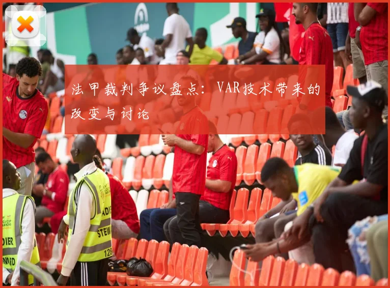 法甲裁判争议盘点:VAR技术带来的改变与讨论
