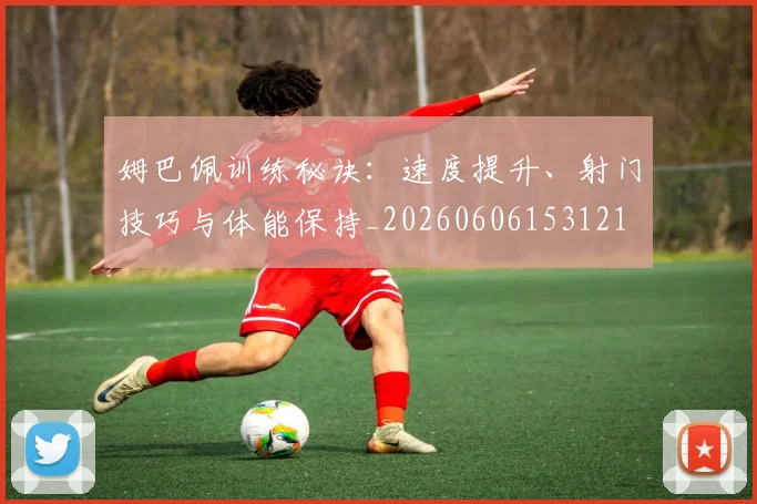 姆巴佩训练秘诀:速度提升、射门技巧与体能保持_20260606153121