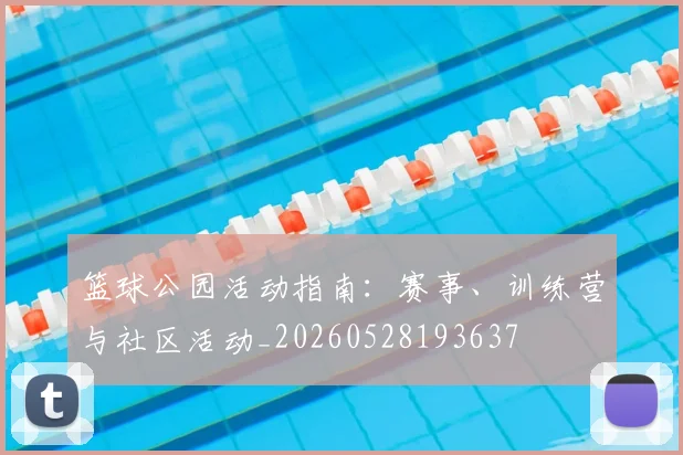 篮球公园活动指南:赛事、训练营与社区活动_20260528193637