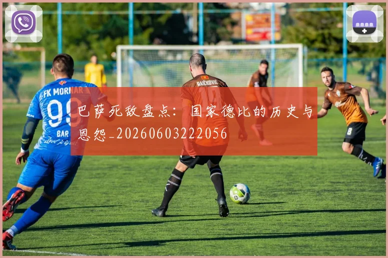 巴萨死敌盘点：国家德比的历史与恩怨_20260603222056