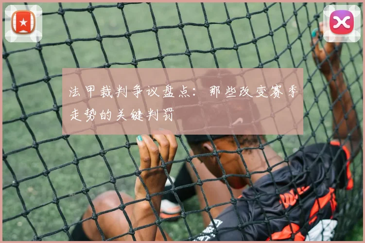法甲裁判争议盘点：那些改变赛季走势的关键判罚