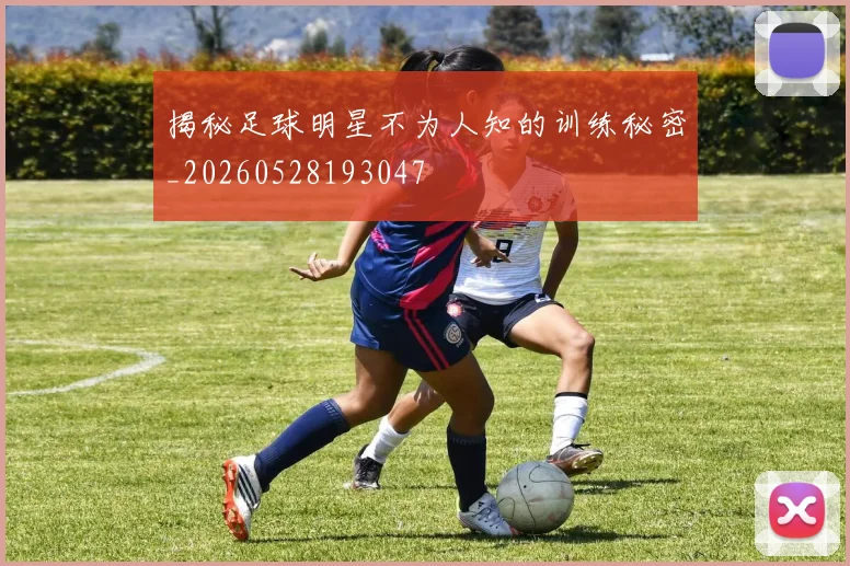 揭秘足球明星不为人知的训练秘密_20260528193047