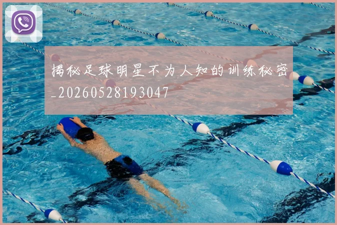 揭秘足球明星不为人知的训练秘密_20260528193047