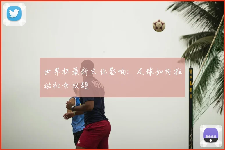 世界杯最新文化影响:足球如何推动社会议题