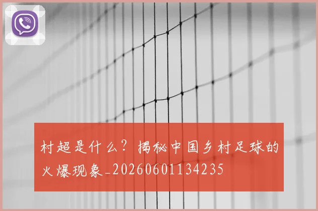 村超是什么？揭秘中国乡村足球的火爆现象_20260601134235