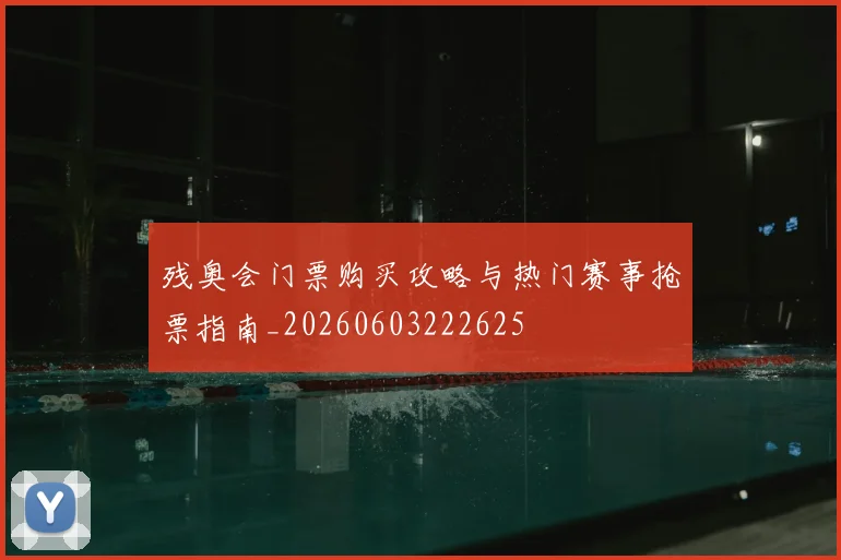 残奥会门票购买攻略与热门赛事抢票指南_20260603222625