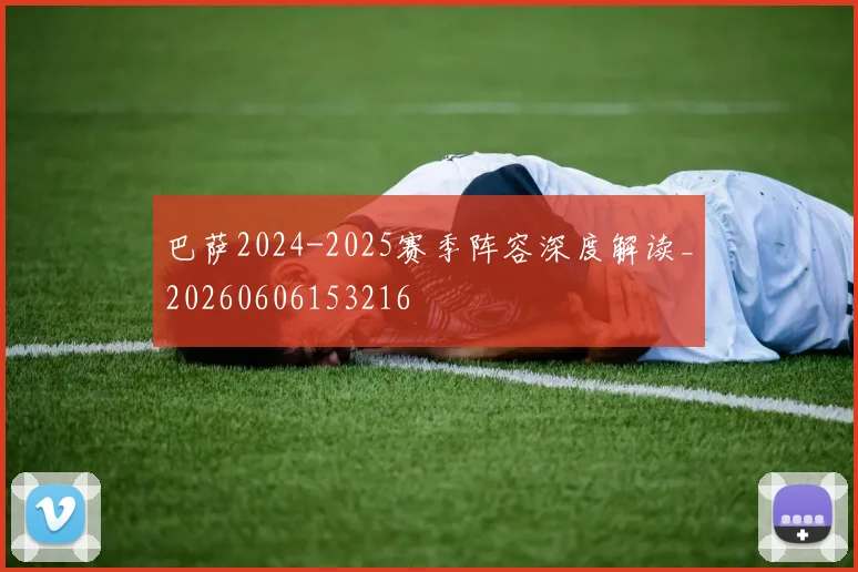 巴萨2024-2025赛季阵容深度解读_20260606153216